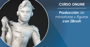 CURSO DE PRODUCCIÓN DE FIGURAS Y MINIATURAS CON ZBRUSH