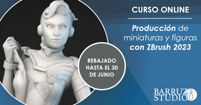 CURSO DE PRODUCCIÓN DE FIGURAS Y MINIATURAS CON ZBRUSH CURSO DE PRODUCCIÓN DE FIGURAS Y MINIATURAS CON ZBRUSH